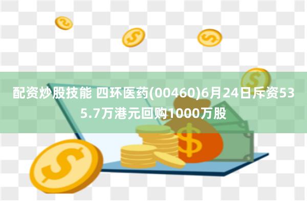 配资炒股技能 四环医药(00460)6月24日斥资535.7万港元回购1000万股