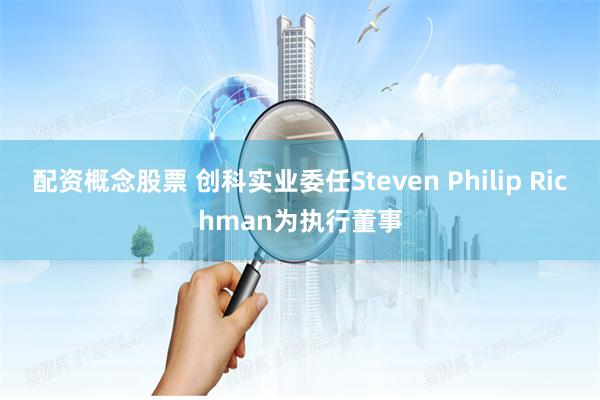 配资概念股票 创科实业委任Steven Philip Richman为执行董事