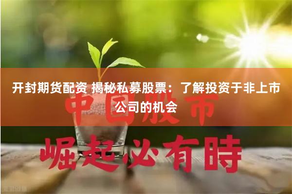 开封期货配资 揭秘私募股票：了解投资于非上市公司的机会