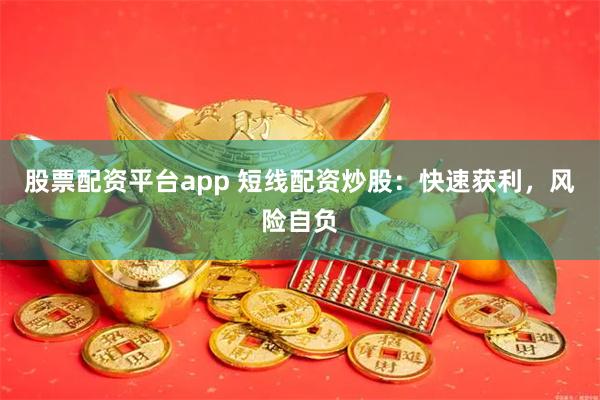 股票配资平台app 短线配资炒股：快速获利，风险自负