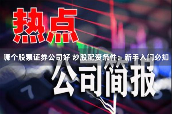哪个股票证券公司好 炒股配资条件：新手入门必知