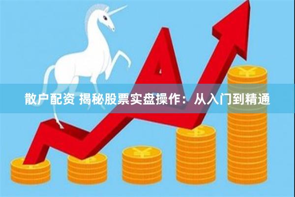 散户配资 揭秘股票实盘操作：从入门到精通