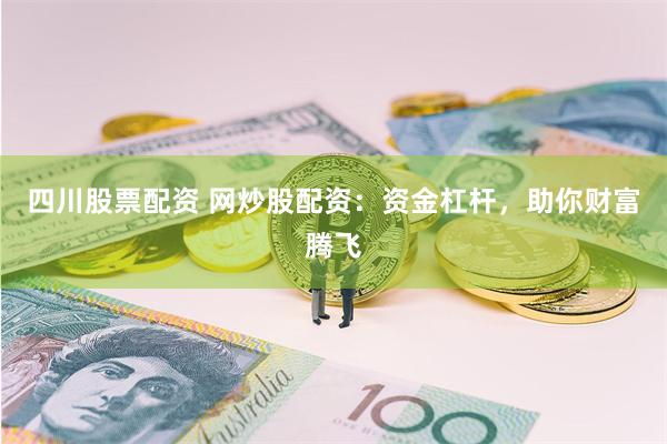 四川股票配资 网炒股配资：资金杠杆，助你财富腾飞