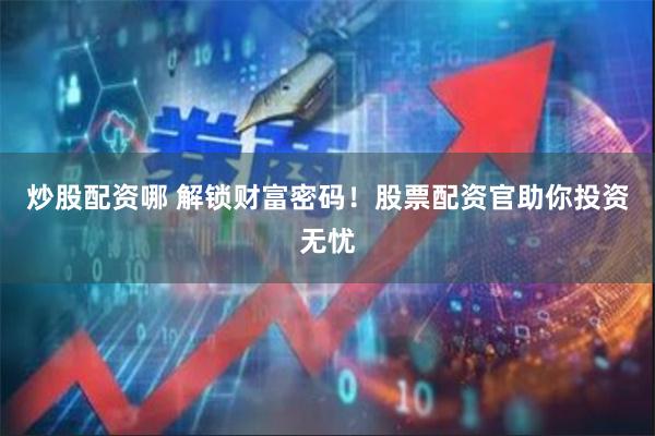 炒股配资哪 解锁财富密码！股票配资官助你投资无忧