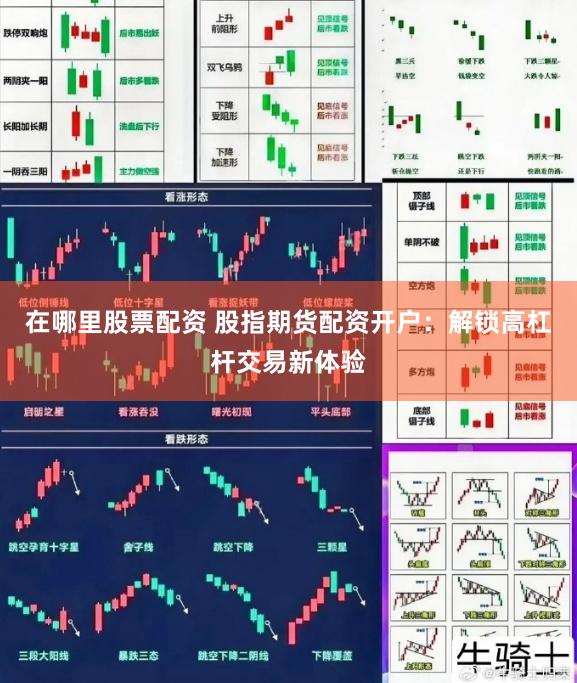 在哪里股票配资 股指期货配资开户：解锁高杠杆交易新体验