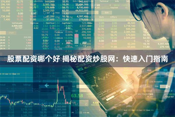 股票配资哪个好 揭秘配资炒股网：快速入门指南