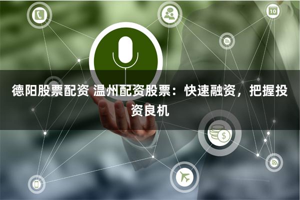 德阳股票配资 温州配资股票：快速融资，把握投资良机