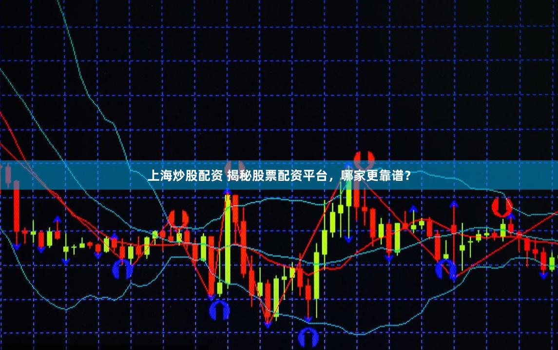 上海炒股配资 揭秘股票配资平台，哪家更靠谱？