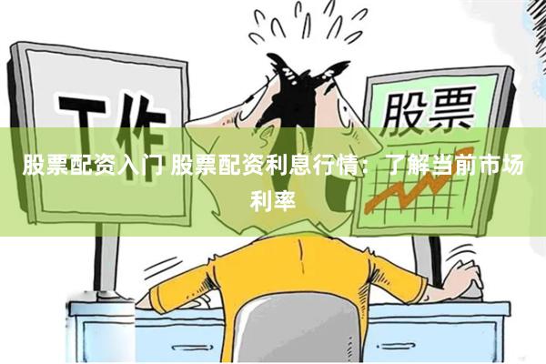 股票配资入门 股票配资利息行情：了解当前市场利率