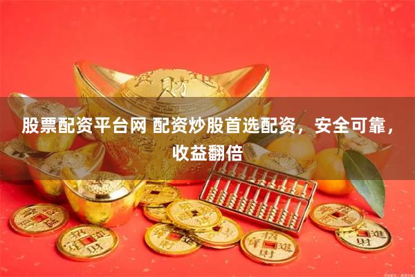 股票配资平台网 配资炒股首选配资，安全可靠，收益翻倍