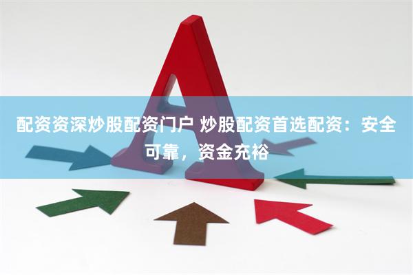 配资资深炒股配资门户 炒股配资首选配资：安全可靠，资金充裕