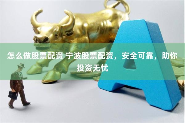 怎么做股票配资 宁波股票配资，安全可靠，助你投资无忧
