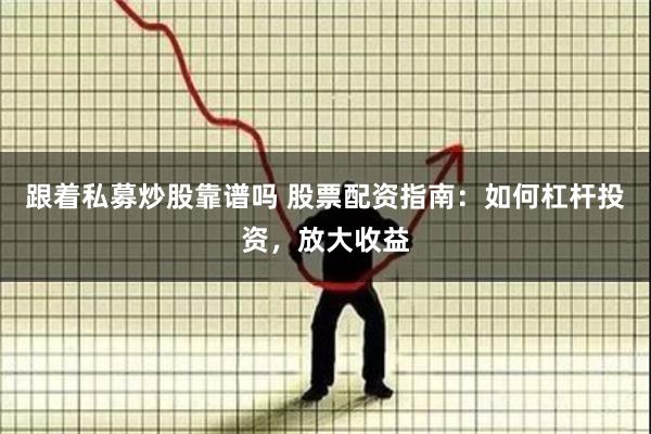 跟着私募炒股靠谱吗 股票配资指南：如何杠杆投资，放大收益