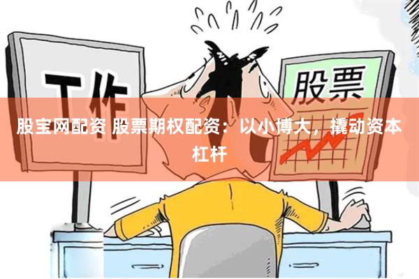 股宝网配资 股票期权配资：以小博大，撬动资本杠杆