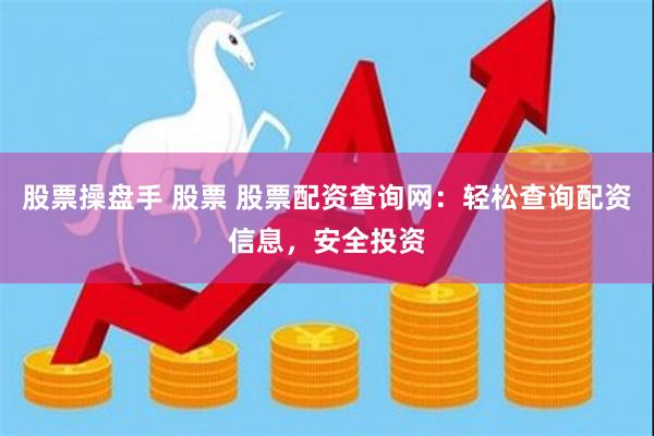 股票操盘手 股票 股票配资查询网：轻松查询配资信息，安全投资