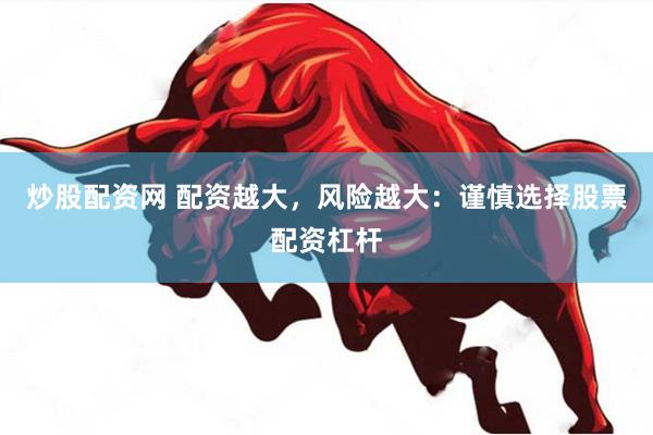 炒股配资网 配资越大，风险越大：谨慎选择股票配资杠杆