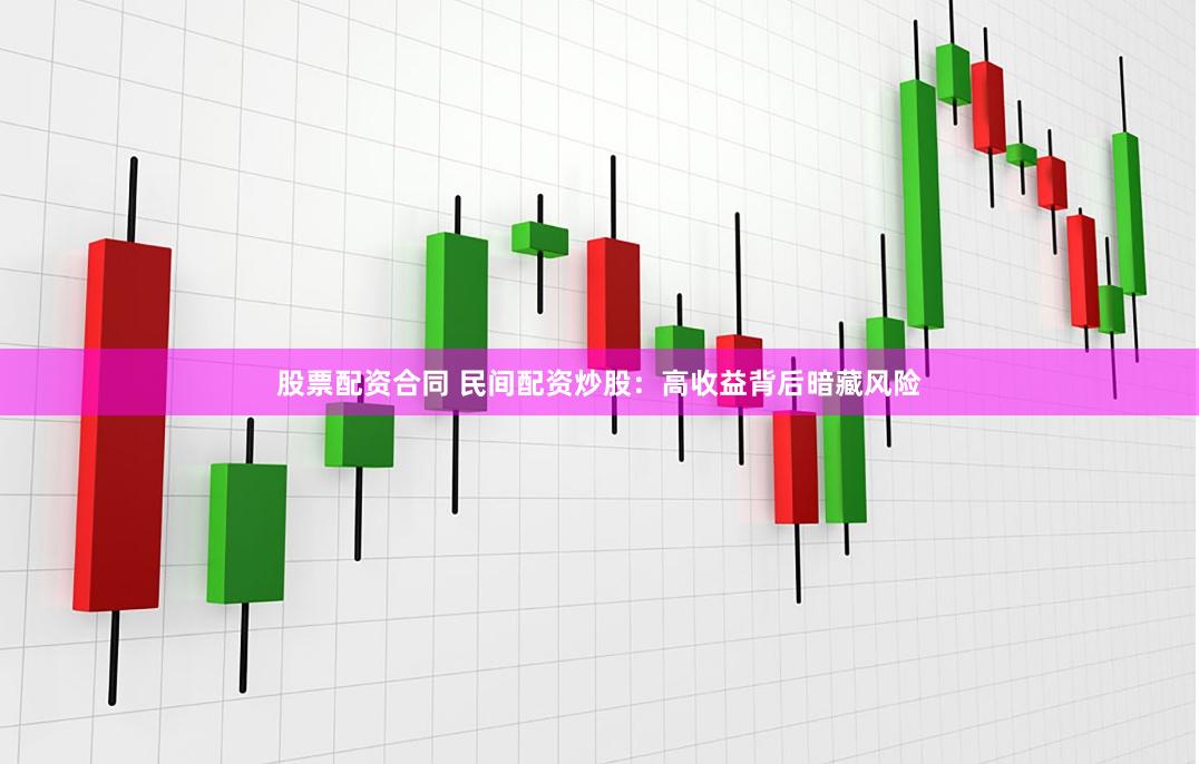 股票配资合同 民间配资炒股：高收益背后暗藏风险