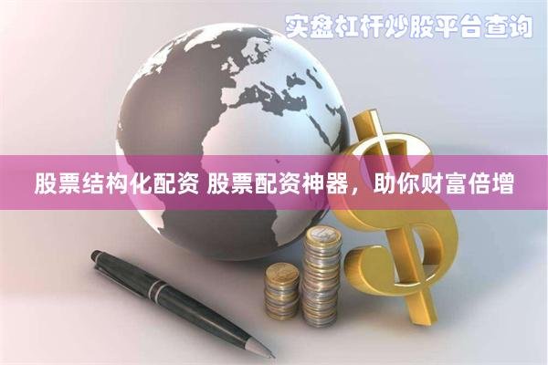 股票结构化配资 股票配资神器，助你财富倍增