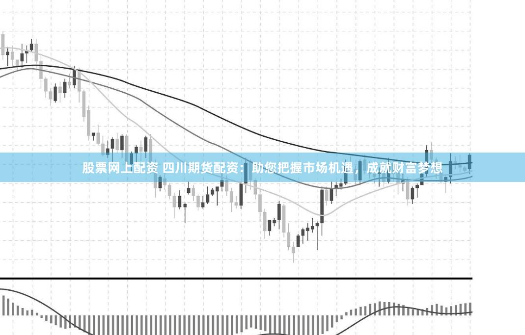 股票网上配资 四川期货配资：助您把握市场机遇，成就财富梦想