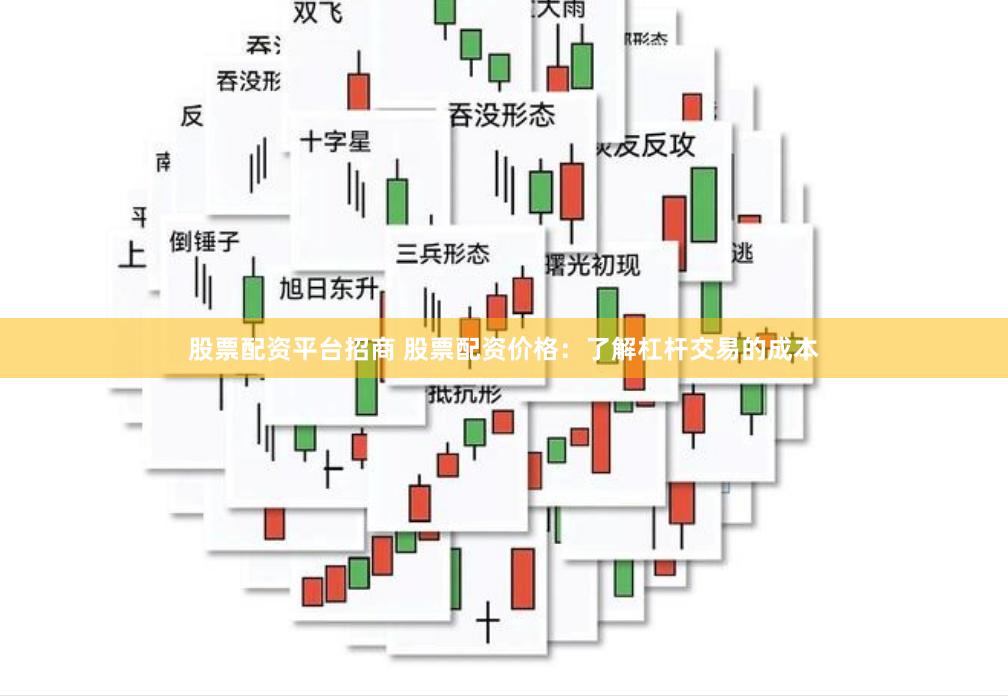 股票配资平台招商 股票配资价格:了解杠杆交易的成本