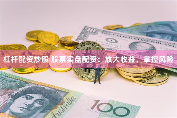 杠杆配资炒股 股票实盘配资：放大收益，掌控风险