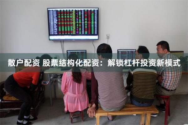 散户配资 股票结构化配资：解锁杠杆投资新模式