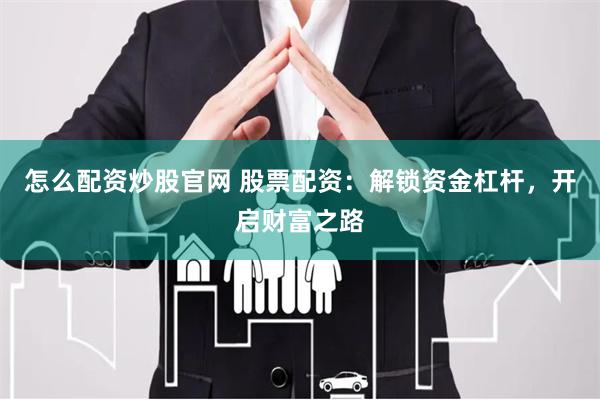 怎么配资炒股官网 股票配资：解锁资金杠杆，开启财富之路