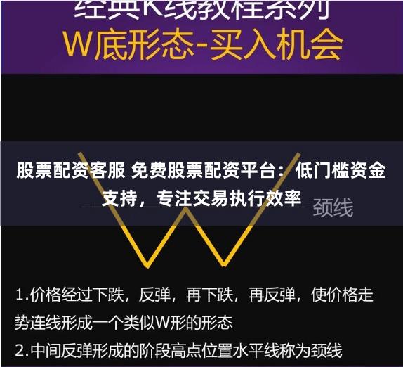 股票配资客服 免费股票配资平台：低门槛资金支持，专注交易执行效率