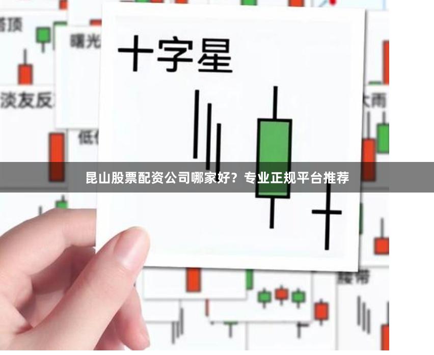 昆山股票配资公司哪家好?专业正规平台推荐