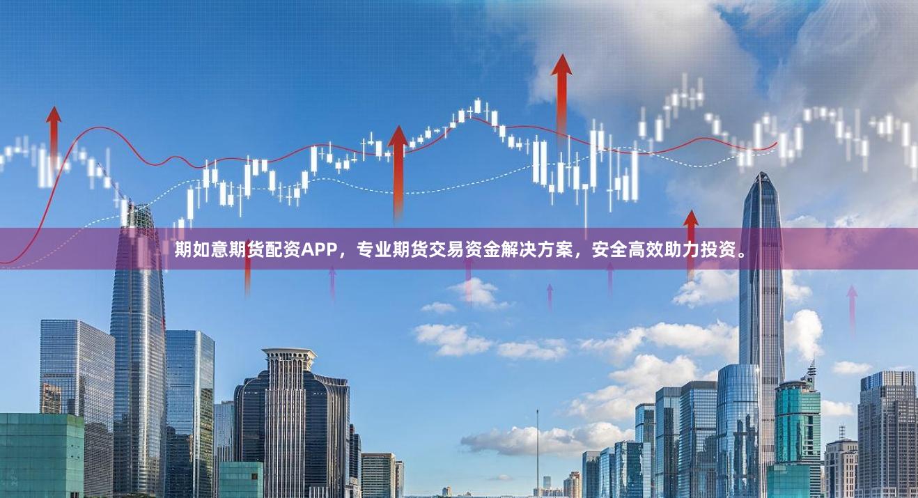 期如意期货配资APP，专业期货交易资金解决方案，安全高效助力投资。