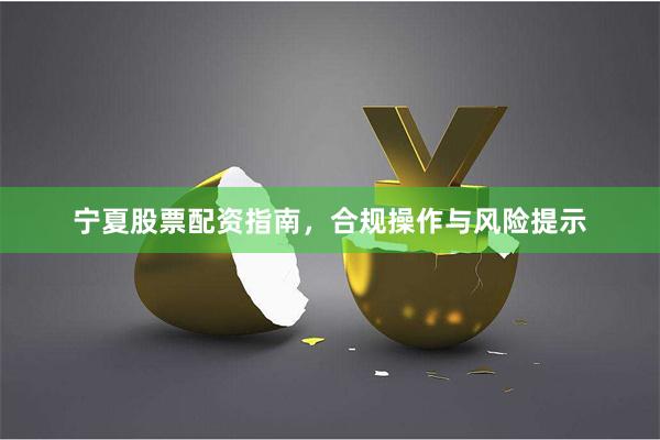 宁夏股票配资指南，合规操作与风险提示