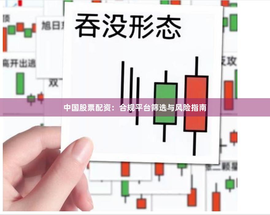 中国股票配资：合规平台筛选与风险指南