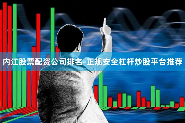 内江股票配资公司排名-正规安全杠杆炒股平台推荐