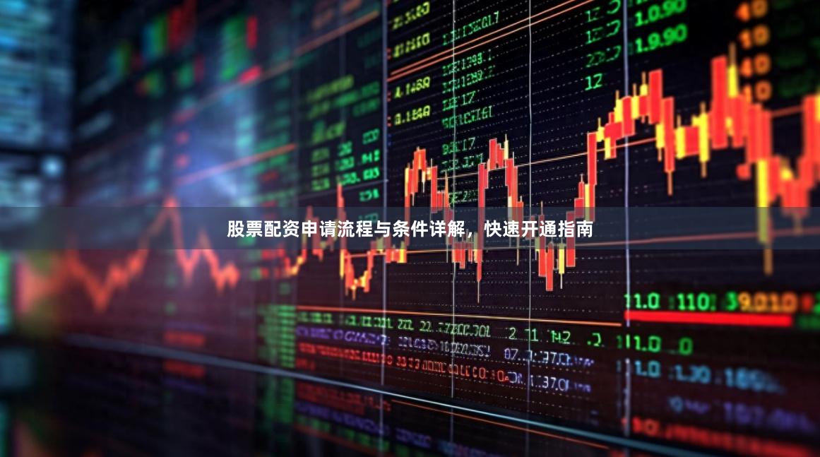 股票配资申请流程与条件详解，快速开通指南