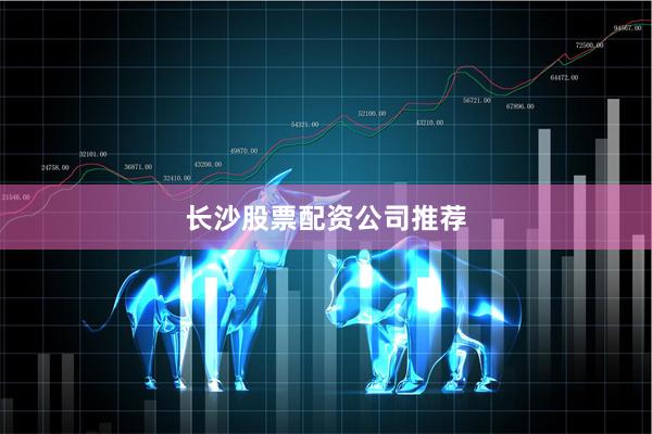 长沙股票配资公司推荐