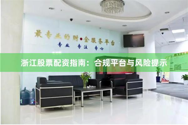 浙江股票配资指南:合规平台与风险提示
