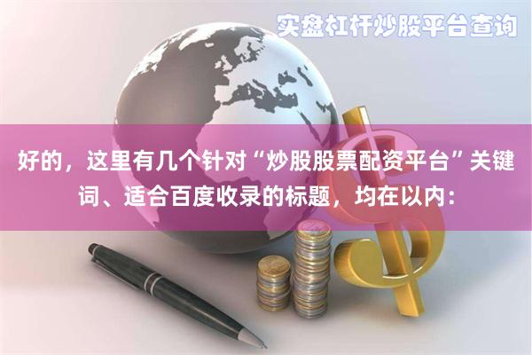 好的，这里有几个针对“炒股股票配资平台”关键词、适合百度收录的标题，均在以内：