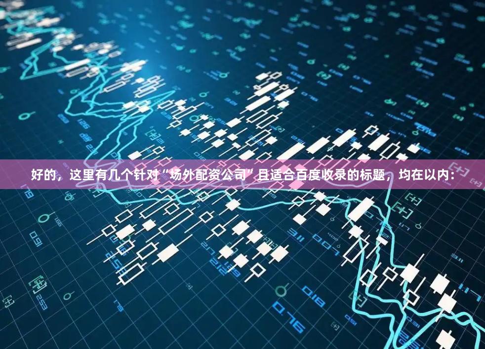 好的，这里有几个针对“场外配资公司”且适合百度收录的标题，均在以内：
