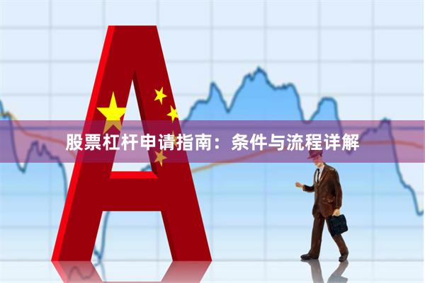 股票杠杆申请指南：条件与流程详解