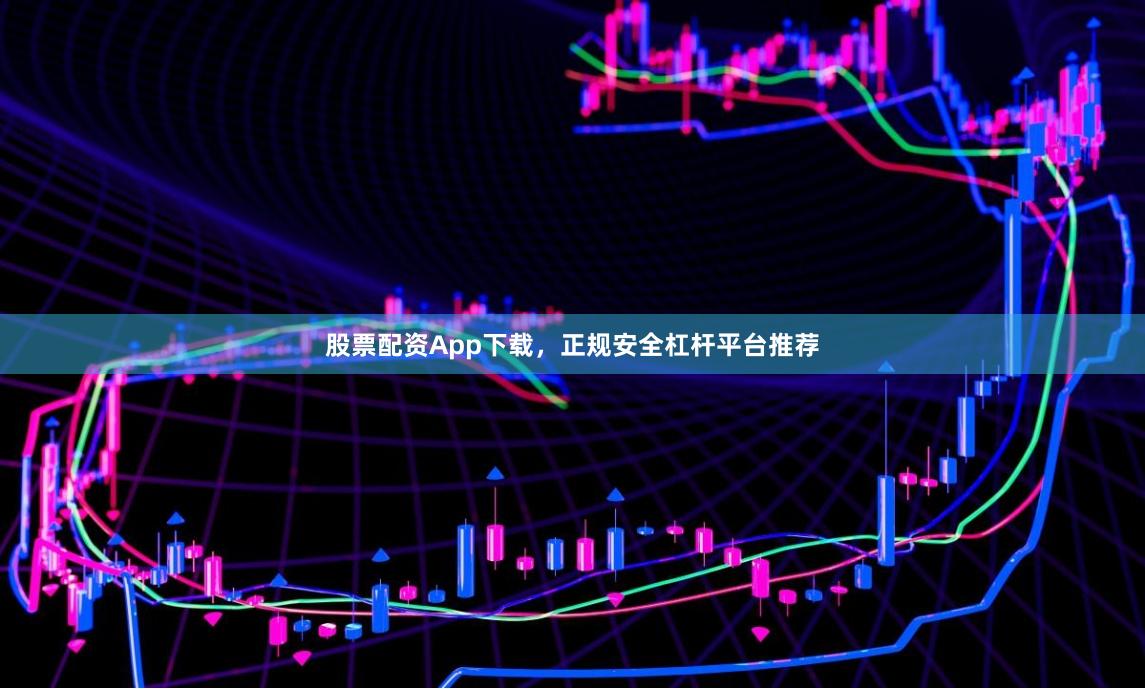 股票配资App下载，正规安全杠杆平台推荐