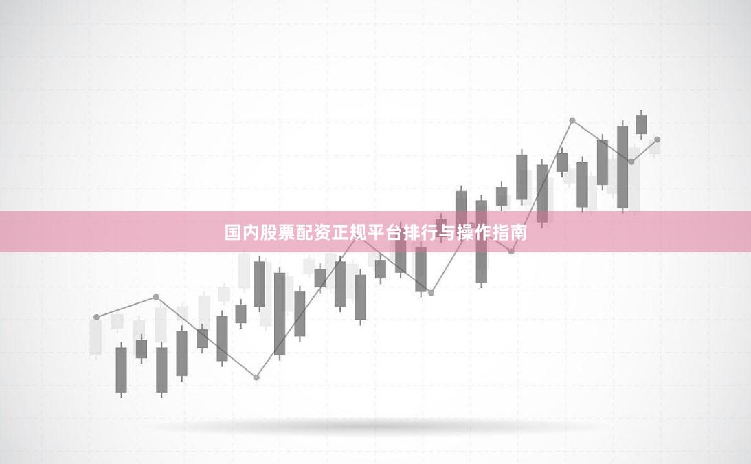 国内股票配资正规平台排行与操作指南