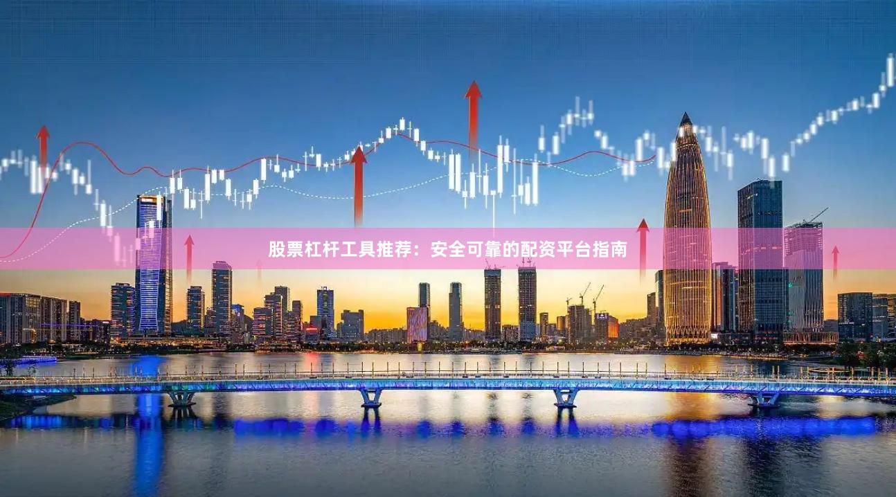 股票杠杆工具推荐：安全可靠的配资平台指南