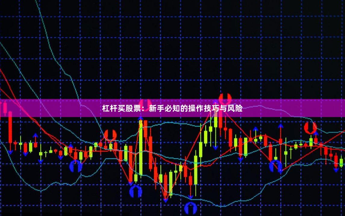 杠杆买股票:新手必知的操作技巧与风险