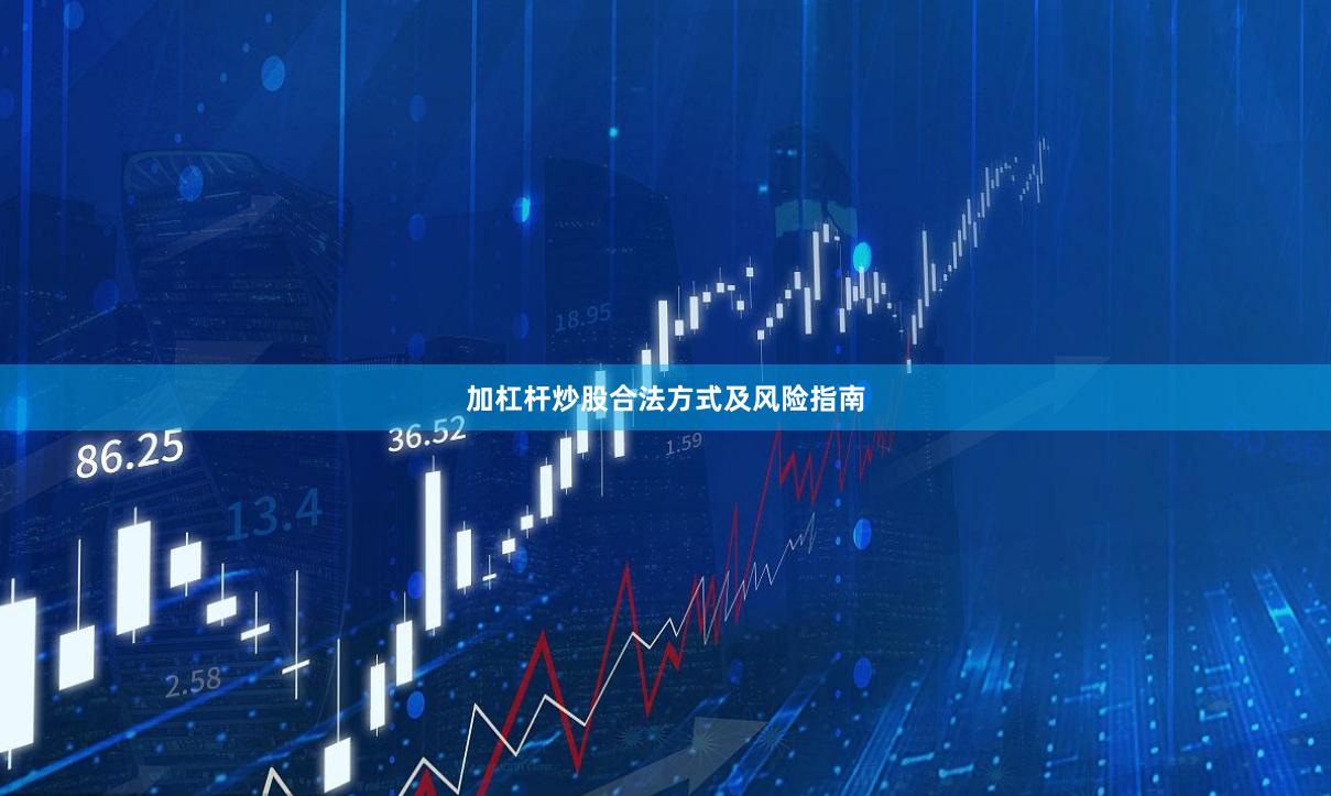 加杠杆炒股合法方式及风险指南