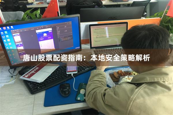 唐山股票配资指南：本地安全策略解析