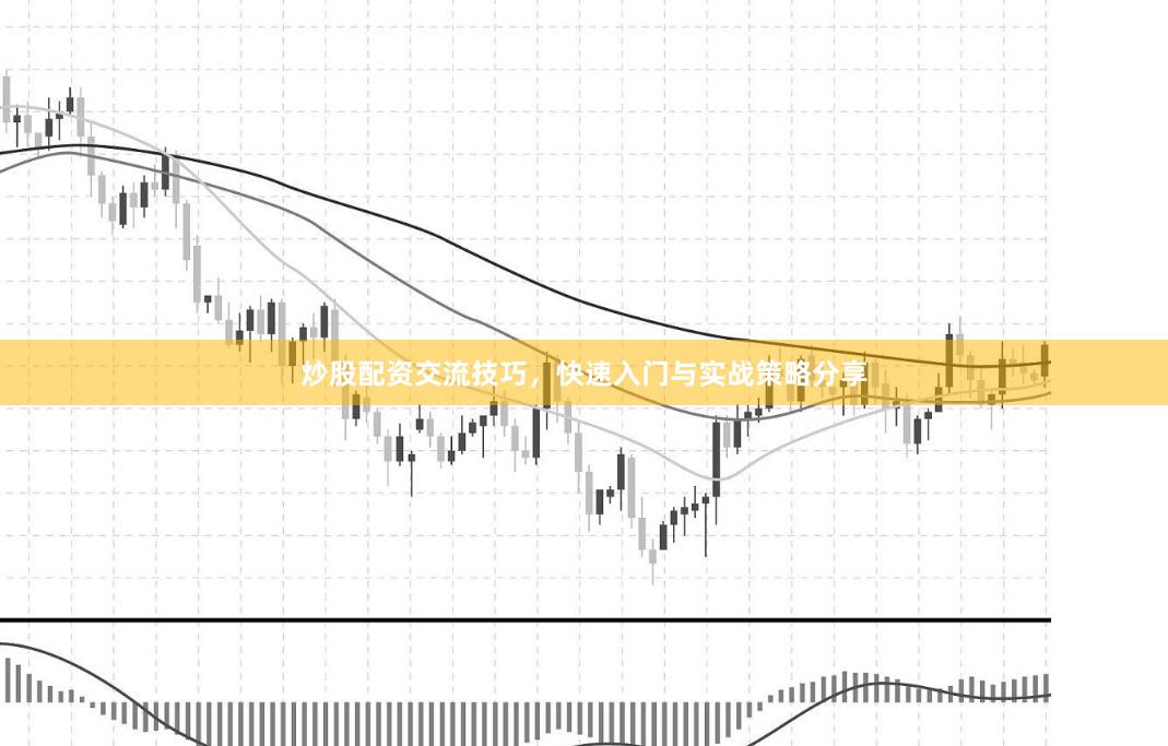 炒股配资交流技巧，快速入门与实战策略分享
