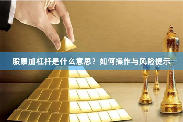 股票加杠杆是什么意思？如何操作与风险提示