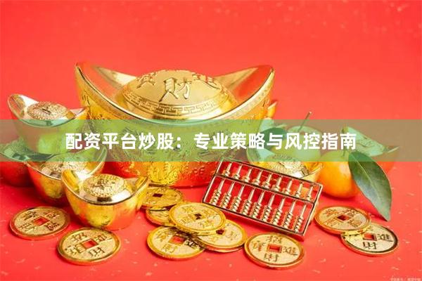配资平台炒股：专业策略与风控指南
