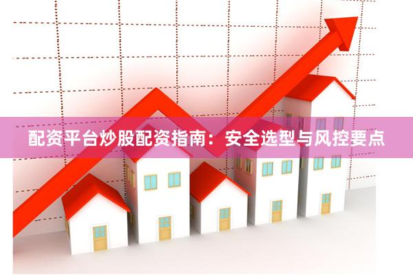 配资平台炒股配资指南：安全选型与风控要点