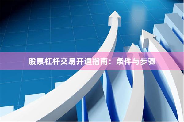股票杠杆交易开通指南：条件与步骤